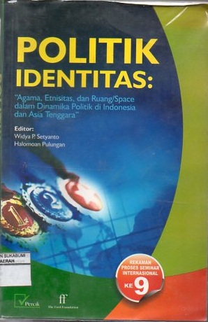 Politik Identitas : Agama, Etnisitas, Dan Ruang/Space Dalam Dinamika Politik Lokal Di Indonesia Dan Asia Tenggara